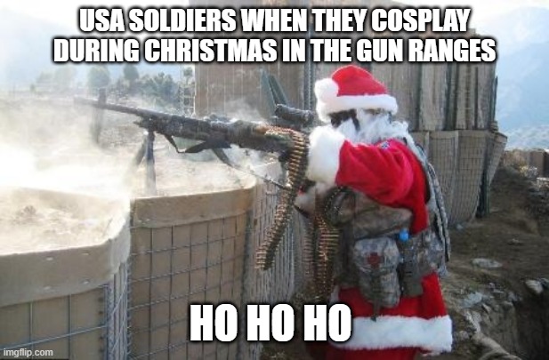 HO HO HO | USA SOLDIERS WHEN THEY COSPLAY DURING CHRISTMAS IN THE GUN RANGES; HO HO HO | image tagged in memes,hohoho | made w/ Imgflip meme maker