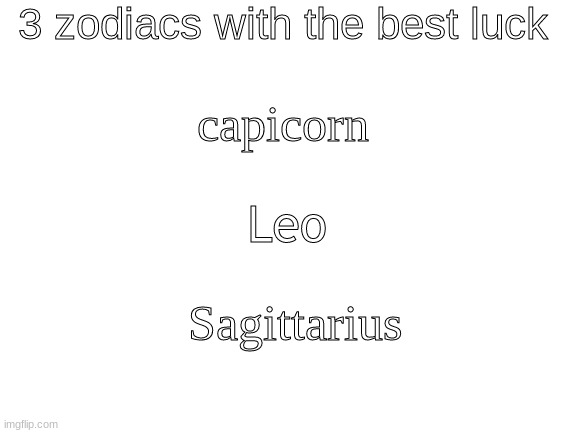 Idk if this true xD | 3 zodiacs with the best luck; capicorn; Leo; Sagittarius | image tagged in sag,leo,capicorn | made w/ Imgflip meme maker
