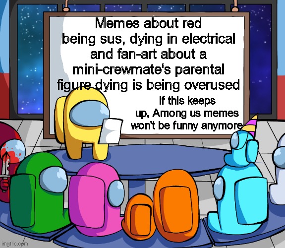 this needs to stop | Memes about red being sus, dying in electrical and fan-art about a mini-crewmate's parental figure dying is being overused; If this keeps up, Among us memes won't be funny anymore | image tagged in blank among us template | made w/ Imgflip meme maker