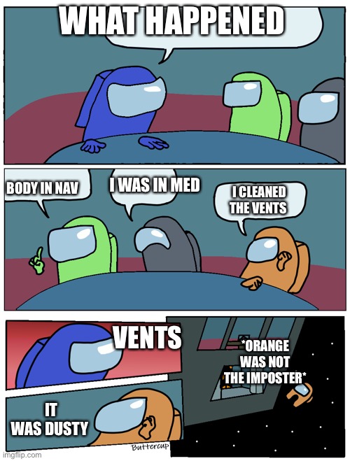 Among Us Meeting | WHAT HAPPENED; I WAS IN MED; BODY IN NAV; I CLEANED THE VENTS; VENTS; *ORANGE WAS NOT THE IMPOSTER*; IT WAS DUSTY | image tagged in among us meeting | made w/ Imgflip meme maker