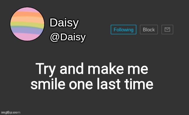 Daisy's template | Try and make me smile one last time | image tagged in daisy's template | made w/ Imgflip meme maker