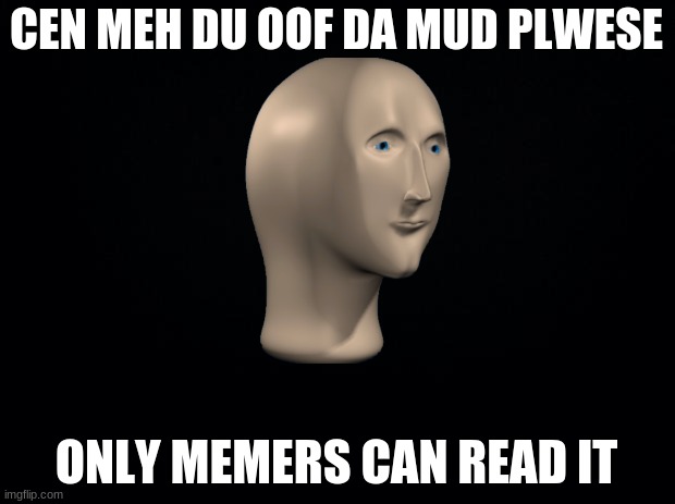 pwese | CEN MEH DU OOF DA MUD PLWESE; ONLY MEMERS CAN READ IT | image tagged in yes or no | made w/ Imgflip meme maker