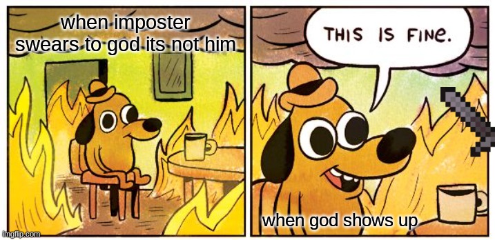 This Is Fine | when imposter swears to god its not him; when god shows up | image tagged in memes,this is fine | made w/ Imgflip meme maker