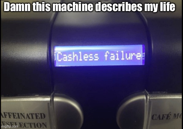 If a machine could describe my life |  Damn this machine describes my life | image tagged in broke,mistake,failure | made w/ Imgflip meme maker