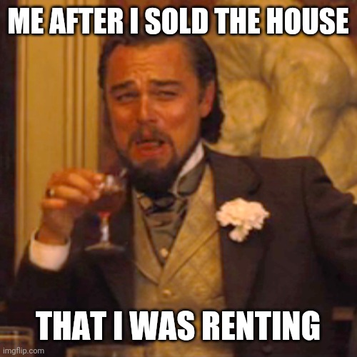 Laughing Leo Meme | ME AFTER I SOLD THE HOUSE; THAT I WAS RENTING | image tagged in memes,laughing leo | made w/ Imgflip meme maker