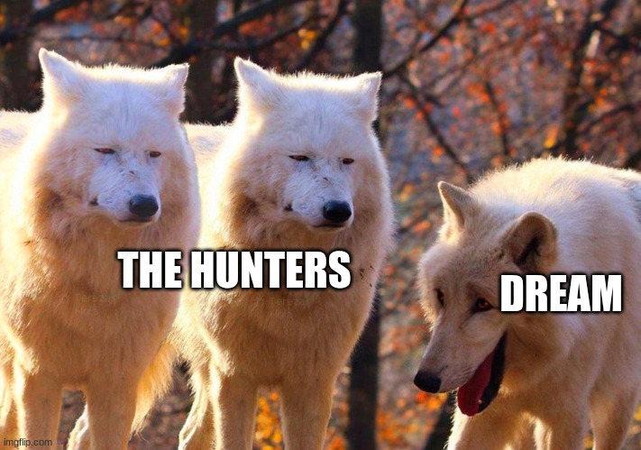 manhunt in a nutshell | THE HUNTERS; DREAM | image tagged in grump wolves | made w/ Imgflip meme maker