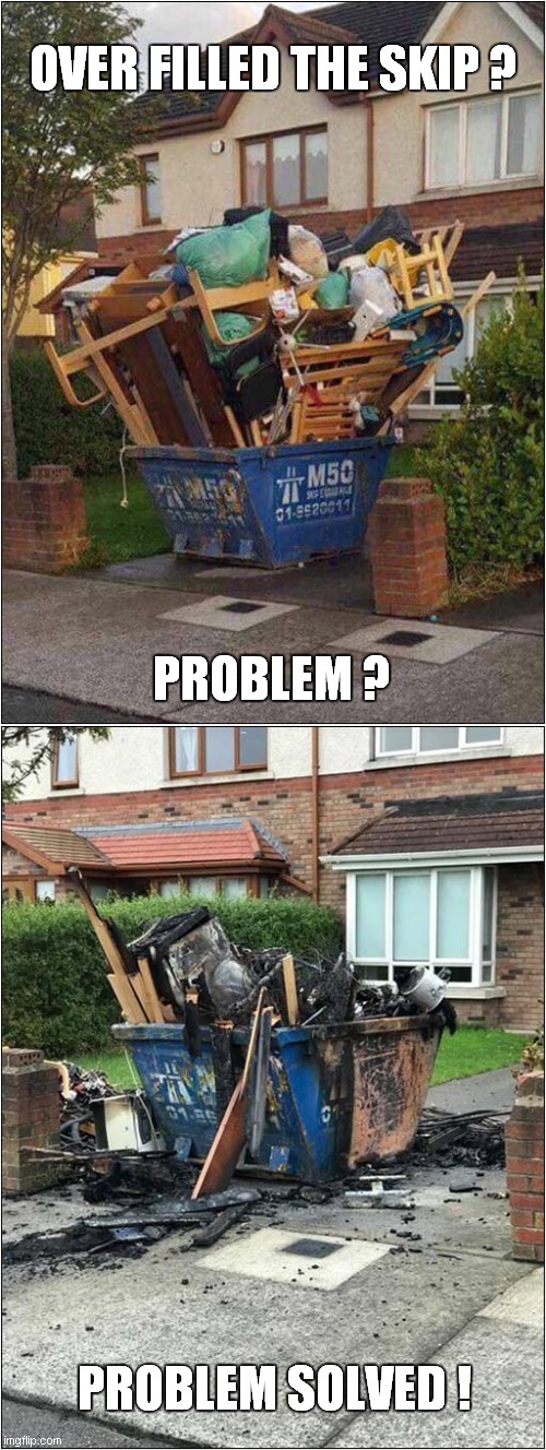 Too Much For One Skip ? | OVER FILLED THE SKIP ? PROBLEM ? PROBLEM SOLVED ! | image tagged in skip,problem,fire,problem solved,frontpage | made w/ Imgflip meme maker