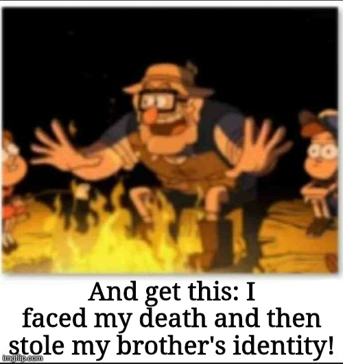 And get this: I faced my death and then stole my brother's identity! | image tagged in gravity falls | made w/ Imgflip meme maker