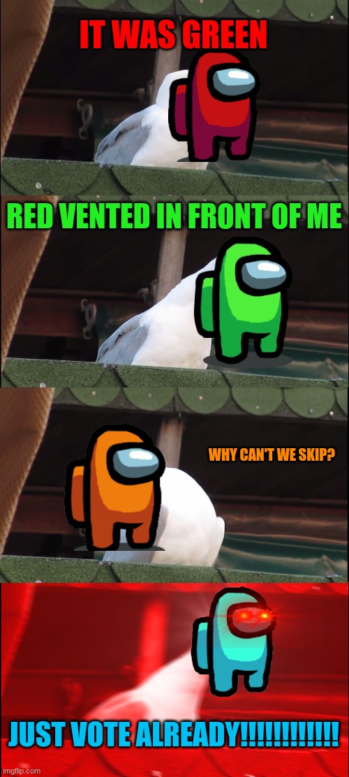 Among us in a nutshell | IT WAS GREEN; RED VENTED IN FRONT OF ME; WHY CAN'T WE SKIP? JUST VOTE ALREADY!!!!!!!!!!!! | image tagged in memes,inhaling seagull | made w/ Imgflip meme maker