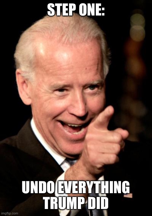 Smilin Biden Meme | STEP ONE:; UNDO EVERYTHING TRUMP DID | image tagged in memes,smilin biden | made w/ Imgflip meme maker