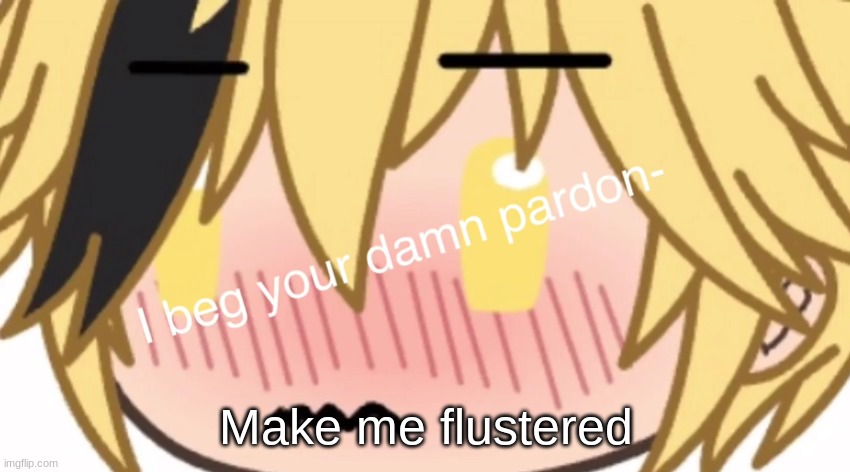 Make me flustered | made w/ Imgflip meme maker