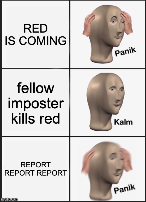 Panik Kalm Panik Meme | RED IS COMING; fellow imposter kills red; REPORT REPORT REPORT | image tagged in memes,panik kalm panik | made w/ Imgflip meme maker