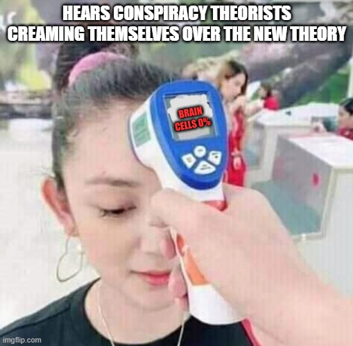 Corona temperature gun | HEARS CONSPIRACY THEORISTS CREAMING THEMSELVES OVER THE NEW THEORY; BRAIN CELLS 0% | image tagged in corona temperature gun | made w/ Imgflip meme maker