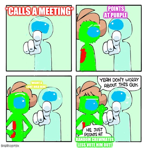 I hate when i play with these people in among us! Find the chat and TALK! | POINTS AT PURPLE; *CALLS A MEETING*; *INSERT A LIGHT BULB HERE*; RANDOM CREWMATES LESS VOTE HIM OUT! | image tagged in he just points at people | made w/ Imgflip meme maker