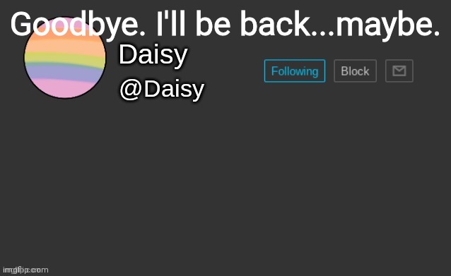 Daisy's template | Goodbye. I'll be back...maybe. | image tagged in daisy's template | made w/ Imgflip meme maker