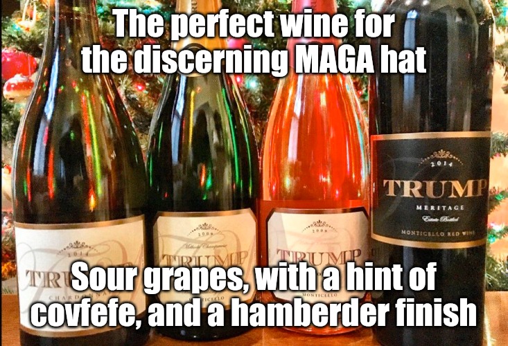 Trump wine | The perfect wine for the discerning MAGA hat; Sour grapes, with a hint of covfefe, and a hamberder finish | image tagged in donald trump,wine,trump 2020,covfefe,hamberder | made w/ Imgflip meme maker