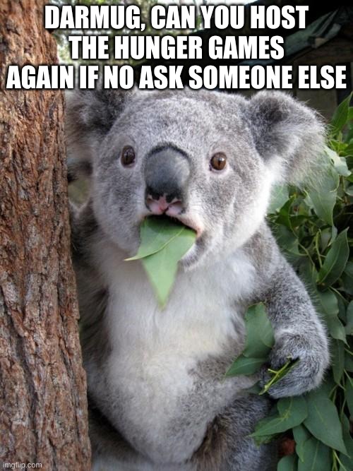 Surprised Koala | DARMUG, CAN YOU HOST THE HUNGER GAMES AGAIN IF NO ASK SOMEONE ELSE | image tagged in memes,surprised koala | made w/ Imgflip meme maker