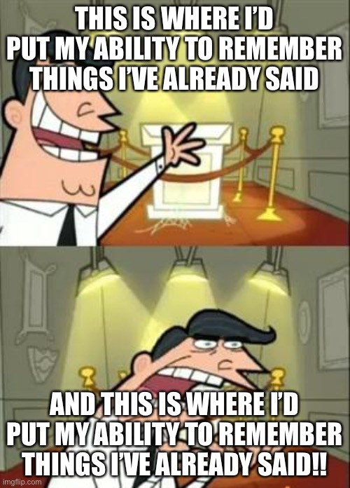 This Is Where I'd Put My Trophy If I Had One | THIS IS WHERE I’D PUT MY ABILITY TO REMEMBER THINGS I’VE ALREADY SAID; AND THIS IS WHERE I’D PUT MY ABILITY TO REMEMBER THINGS I’VE ALREADY SAID!! | image tagged in memes,this is where i'd put my trophy if i had one | made w/ Imgflip meme maker