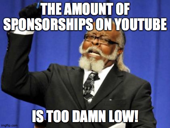 This meme is (not) sponsored by YouTube. The best, most popular video sharing service on the web! | THE AMOUNT OF SPONSORSHIPS ON YOUTUBE; IS TOO DAMN LOW! | image tagged in memes,too damn high,sponsorship | made w/ Imgflip meme maker