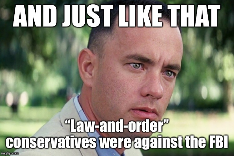 Why? Just because they monitored Orange Man’s Russian contacts? C’mon man | AND JUST LIKE THAT; “Law-and-order” conservatives were against the FBI | image tagged in memes,and just like that,maga,conservative logic,conservative hypocrisy,russiagate | made w/ Imgflip meme maker