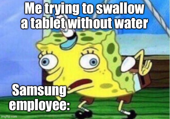 Mocking Spongebob | Me trying to swallow a tablet without water; Samsung employee: | image tagged in memes,mocking spongebob | made w/ Imgflip meme maker