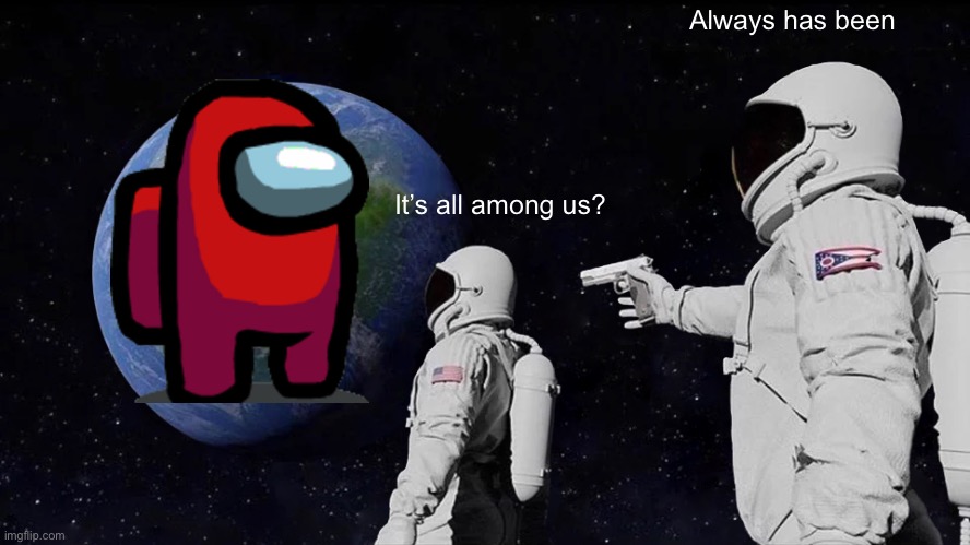 Always Has Been | Always has been; It’s all among us? | image tagged in memes,always has been | made w/ Imgflip meme maker
