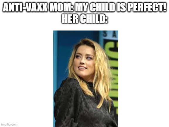 amber turd SUCKS | ANTI-VAXX MOM: MY CHILD IS PERFECT!
HER CHILD: | image tagged in blank white template | made w/ Imgflip meme maker