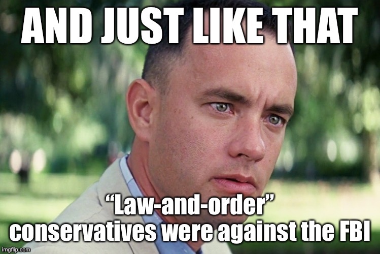Somehow they always turn into the staunchest civil libertarians as soon as Trump’s misdeeds come into focus | image tagged in conservative hypocrisy,and just like that,fbi,why is the fbi here | made w/ Imgflip meme maker