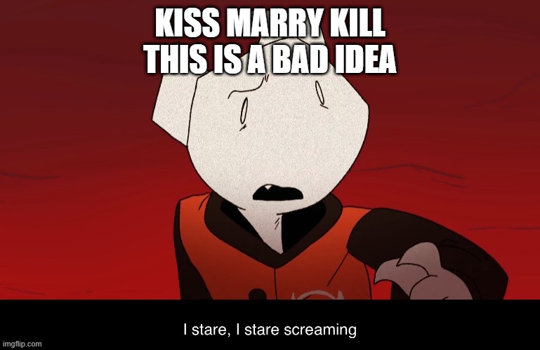 Somethingelseyt I stare screaming | KISS MARRY KILL
THIS IS A BAD IDEA | image tagged in somethingelseyt i stare screaming | made w/ Imgflip meme maker