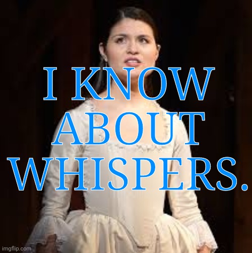 eliza hamilton | I KNOW ABOUT WHISPERS. | image tagged in eliza hamilton | made w/ Imgflip meme maker