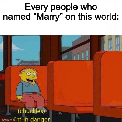 Chuckles, I’m in danger | Every people who named “Marry” on this world: | image tagged in chuckles i m in danger | made w/ Imgflip meme maker
