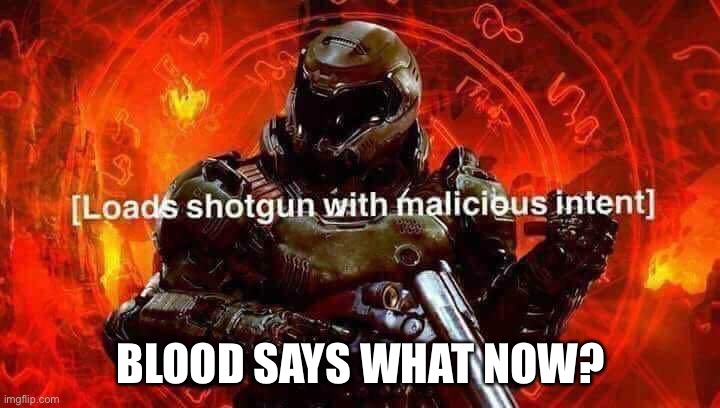 Loads shotgun with malicious intent | BLOOD SAYS WHAT NOW? | image tagged in loads shotgun with malicious intent | made w/ Imgflip meme maker