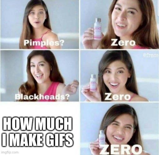 Pimples, Zero! | HOW MUCH I MAKE GIFS | image tagged in pimples zero | made w/ Imgflip meme maker