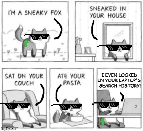 Sneaky fox | I EVEN LOOKED IN YOUR LAPTOP'S  SEARCH HISTORY! | image tagged in sneaky fox | made w/ Imgflip meme maker