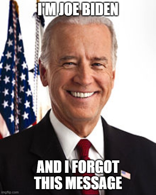 Joe Biden |  I'M JOE BIDEN; AND I FORGOT THIS MESSAGE | image tagged in memes,joe biden | made w/ Imgflip meme maker