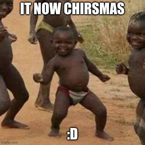 awwww | IT NOW CHIRSMAS; :D | image tagged in memes,third world success kid,merry christmas | made w/ Imgflip meme maker
