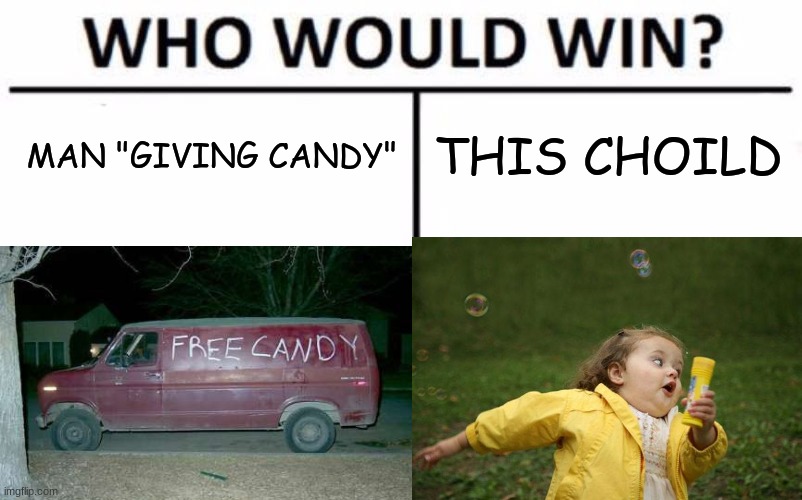 Who would win (write in comments bellow) | MAN "GIVING CANDY"; THIS CHOILD | image tagged in free candy van,fun,chubby bubbles girl | made w/ Imgflip meme maker