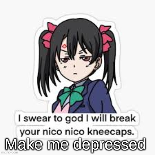 Dew it or I break your Nico Nico Kneecaps | Make me depressed | made w/ Imgflip meme maker