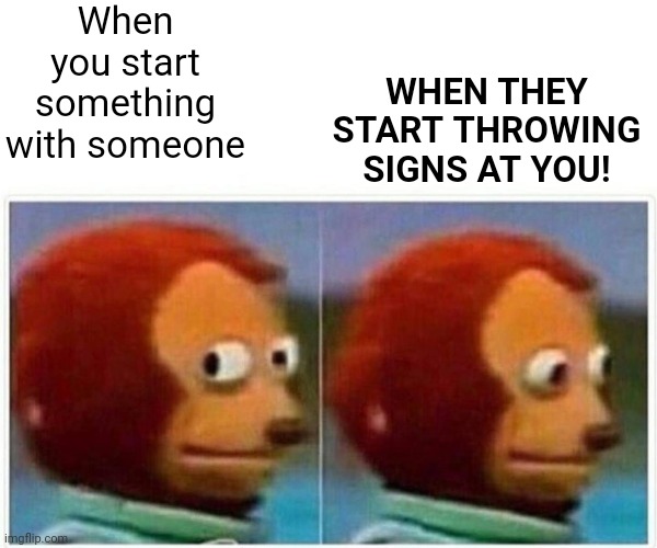 Monkey Puppet Meme | When you start something with someone; WHEN THEY START THROWING SIGNS AT YOU! | image tagged in memes,monkey puppet | made w/ Imgflip meme maker