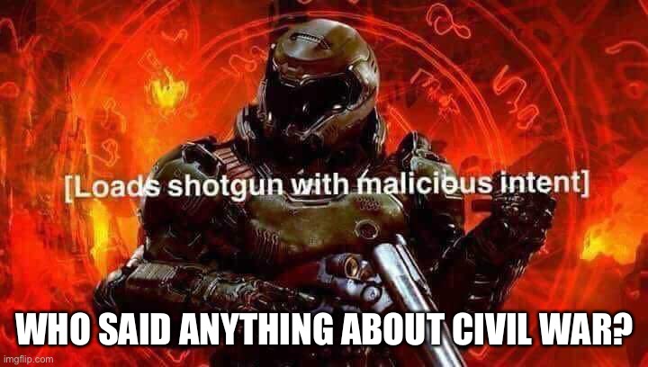 Loads shotgun with malicious intent | WHO SAID ANYTHING ABOUT CIVIL WAR? | image tagged in loads shotgun with malicious intent | made w/ Imgflip meme maker