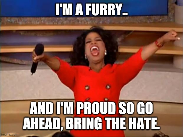 Bring it |  I'M A FURRY.. AND I'M PROUD SO GO AHEAD, BRING THE HATE. | image tagged in memes,oprah you get a | made w/ Imgflip meme maker