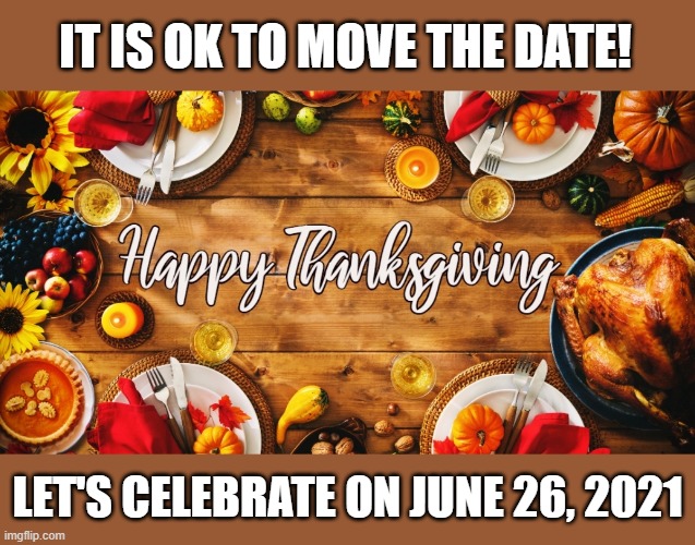It is Better to Wait for the Vaccinations To Celebrate! | IT IS OK TO MOVE THE DATE! LET'S CELEBRATE ON JUNE 26, 2021 | image tagged in be smart,be safe,double holidays in 2021,move thanksgiving day,save your family | made w/ Imgflip meme maker
