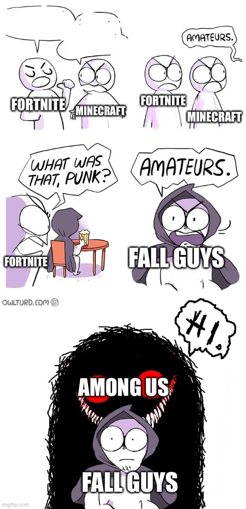 Amateurs 3.0 | MINECRAFT; FORTNITE; FORTNITE; MINECRAFT; FORTNITE; FALL GUYS; AMONG US; FALL GUYS | image tagged in amateurs 3 0 | made w/ Imgflip meme maker