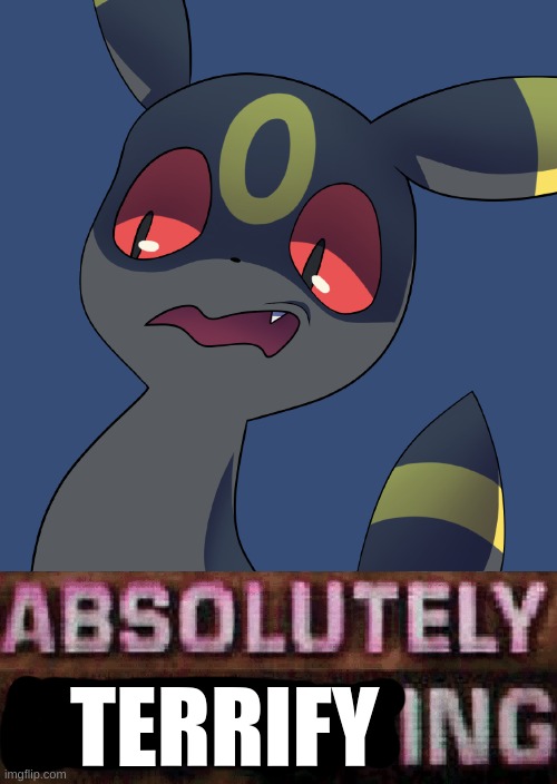 Umbreon absolutely disgusting | TERRIFY | image tagged in umbreon absolutely disgusting | made w/ Imgflip meme maker