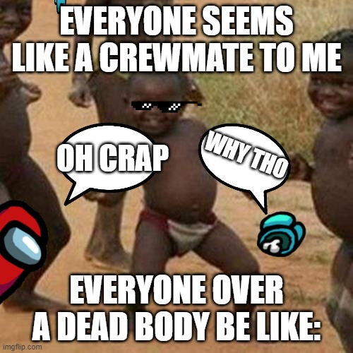 Third World Success Kid | EVERYONE SEEMS LIKE A CREWMATE TO ME; OH CRAP; WHY THO; EVERYONE OVER A DEAD BODY BE LIKE: | image tagged in memes,third world success kid | made w/ Imgflip meme maker