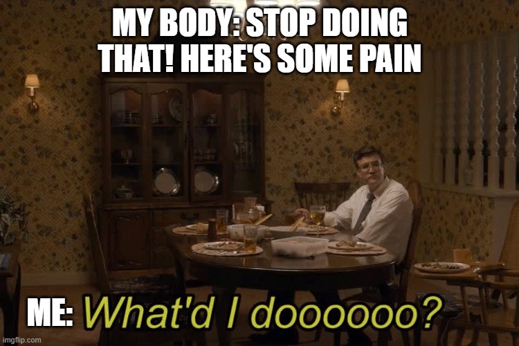 At my age, it's not always obvious | MY BODY: STOP DOING THAT! HERE'S SOME PAIN; ME: | image tagged in stranger things,pain,getting old | made w/ Imgflip meme maker