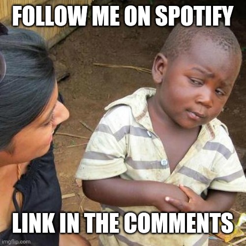 Third World Skeptical Kid Meme |  FOLLOW ME ON SPOTIFY; LINK IN THE COMMENTS | image tagged in memes,third world skeptical kid,spotify | made w/ Imgflip meme maker