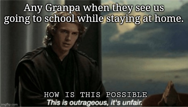 Covid-19 consequences |  Any Granpa when they see us going to school while staying at home. HOW IS THIS POSSIBLE | image tagged in this is outrageous it's unfair | made w/ Imgflip meme maker
