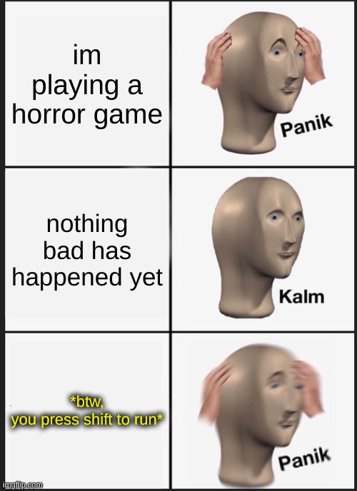 what prompted that info?! | im playing a horror game; nothing bad has happened yet; *btw, you press shift to run* | image tagged in memes,panik kalm panik,games | made w/ Imgflip meme maker