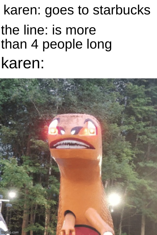 dino triggered | karen: goes to starbucks; the line: is more than 4 people long; karen: | image tagged in dino triggered | made w/ Imgflip meme maker